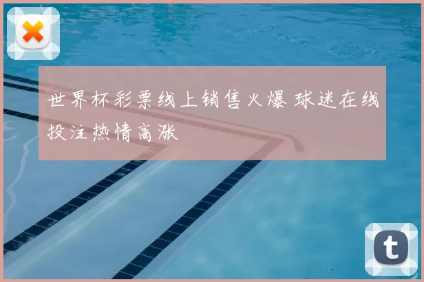 世界杯彩票线上销售火爆 球迷在线投注热情高涨