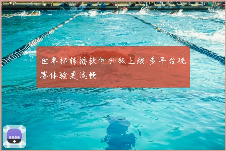 世界杯转播软件升级上线 多平台观赛体验更流畅