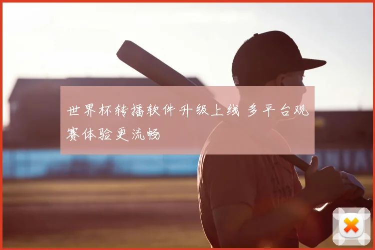 世界杯转播软件升级上线 多平台观赛体验更流畅