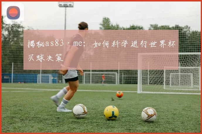 揭秘as83·me：如何科学进行世界杯买球决策